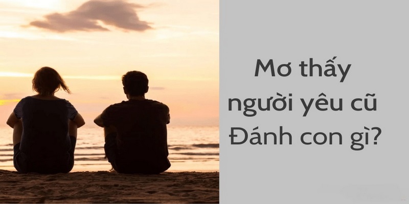 Mơ Thấy Người Yêu Cũ Nên Đánh Số Nào Để Nắm Bắt Vận May