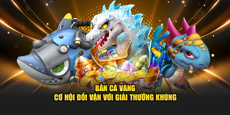 Cơ hội nhận thưởng hấp dẫn với bắn cá vàng