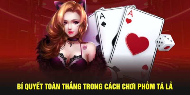 Cách chơi tá lả đơn giản giúp anh em thắng lớn khi gia nhập