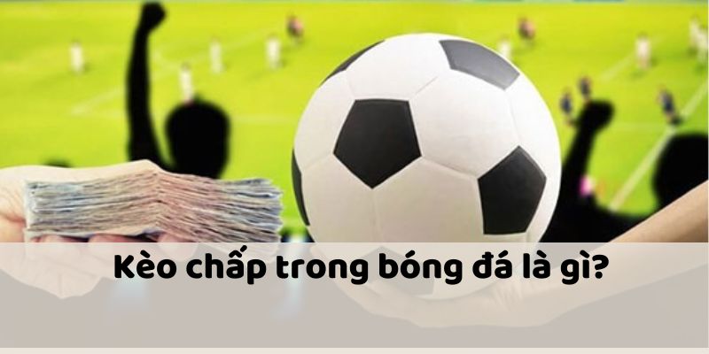 Tìm hiểu kèo chấp là gì?
