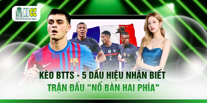 Kèo BTTS - 5 Dấu Hiệu Nhận Biết Trận Đấu "Nổ Bàn Hai Phía"