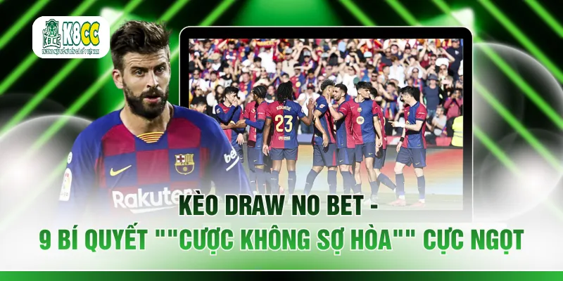 Kèo Draw No Bet - 9 Bí Quyết "Cược Không Sợ Hòa" Cực Ngọt