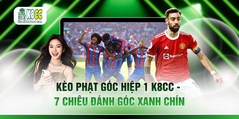 Kèo Phạt Góc Hiệp 1 K8CC - 7 Chiêu Đánh Góc Xanh Chín 
