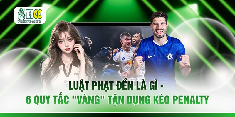 Luật Phạt Đền Là Gì - 6 Quy Tắc "Vàng" Tận Dụng Kèo Penalty