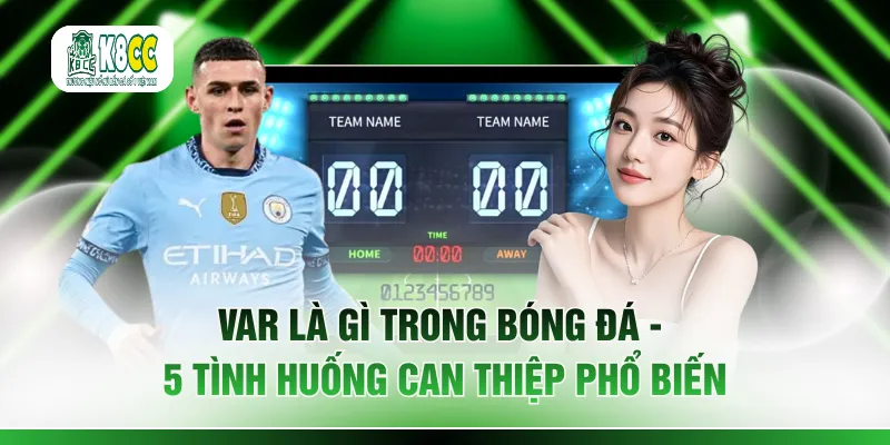 VAR Là Gì Trong Bóng Đá - 5 Tình Huống Can Thiệp Phổ Biến