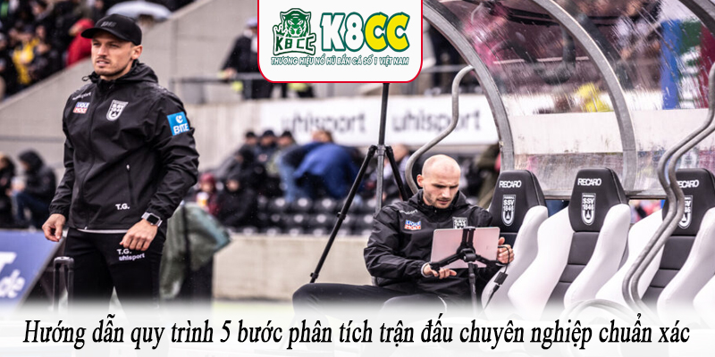 Hướng dẫn quy trình 5 bước phân tích trận đấu chuyên nghiệp chuẩn xác