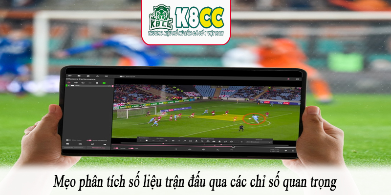 Mẹo phân tích số liệu trận đấu qua các chỉ số quan trọng
