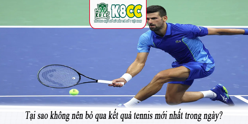 Tại sao không nên bỏ qua kết quả tennis mới nhất trong ngày?