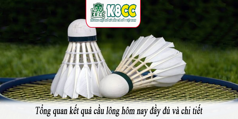 Tổng quan kết quả cầu lông hôm nay đầy đủ và chi tiết