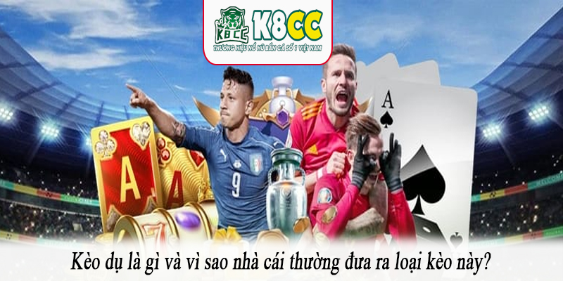 Kèo dụ là gì và vì sao nhà cái thường đưa ra loại kèo này?