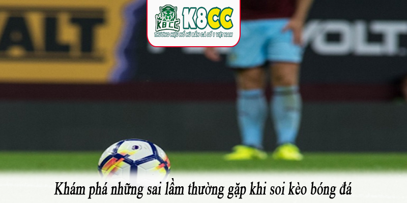 Khám phá những sai lầm thường gặp khi soi kèo bóng đá