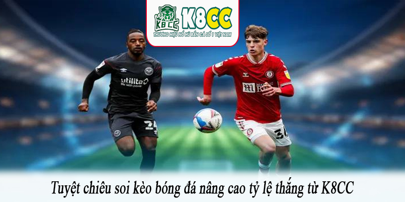 Tuyệt chiêu soi kèo bóng đá nâng cao tỷ lệ thắng từ K8CC