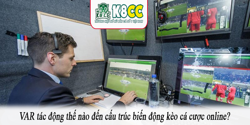 VAR tác động thế nào đến cấu trúc biến động kèo cá cược online?