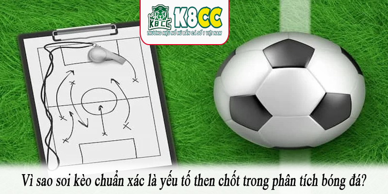 Vì sao soi kèo chuẩn xác là yếu tố then chốt trong phân tích bóng đá?